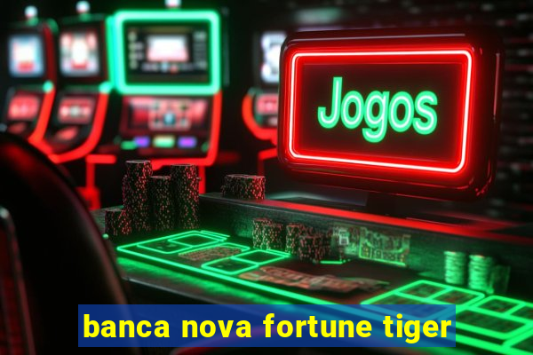 banca nova fortune tiger